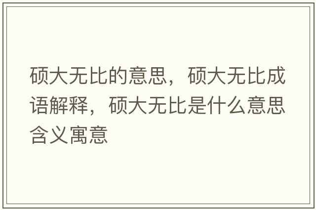 碩大無比的意思，碩大無比成語解釋，碩大無比是什么意思含義寓意