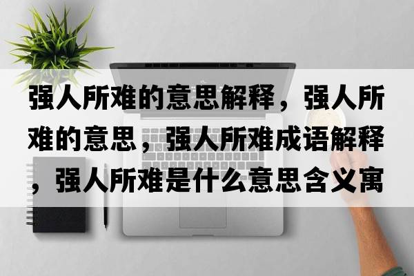 強人所難的意思解釋，強人所難的意思，強人所難成語解釋，強人所難是什么意思含義寓意