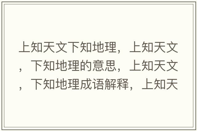 上知天文下知地理，上知天文，下知地理的意思，上知天文，下知地理成語解釋，上知天文，下知地理是什么意思含義寓意