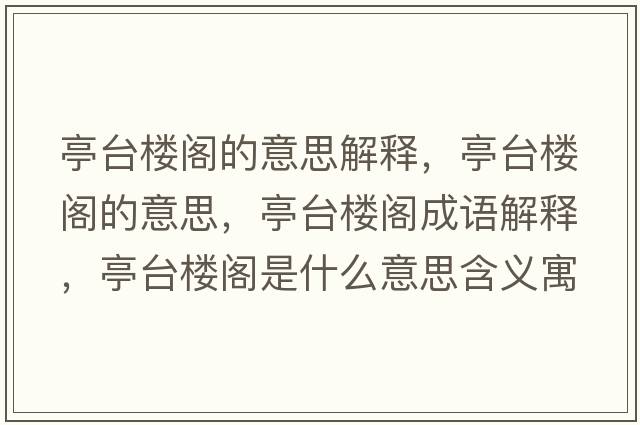 亭臺樓閣的意思解釋，亭臺樓閣的意思，亭臺樓閣成語解釋，亭臺樓閣是什么意思含義寓意