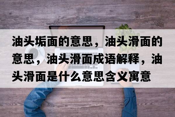 油頭垢面的意思，油頭滑面的意思，油頭滑面成語(yǔ)解釋?zhuān)皖^滑面是什么意思含義寓意