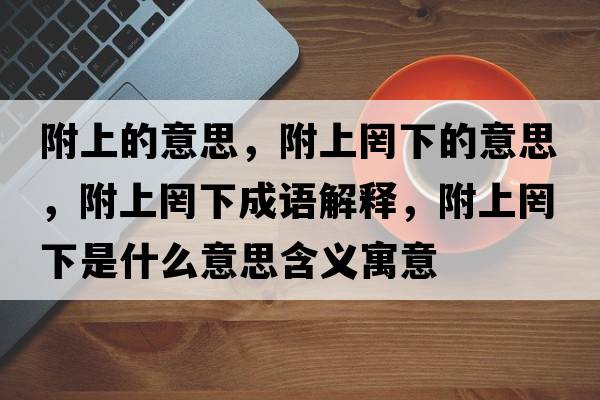 附上的意思，附上罔下的意思，附上罔下成語解釋，附上罔下是什么意思含義寓意