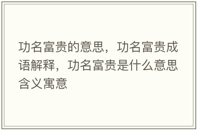 功名富貴的意思，功名富貴成語解釋，功名富貴是什么意思含義寓意