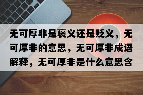 無可厚非是褒義還是貶義，無可厚非的意思，無可厚非成語解釋，無可厚非是什么意思含義寓意