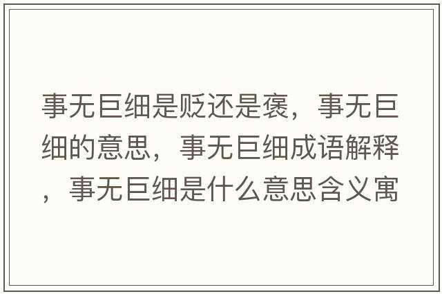 事無(wú)巨細(xì)是貶還是褒，事無(wú)巨細(xì)的意思，事無(wú)巨細(xì)成語(yǔ)解釋，事無(wú)巨細(xì)是什么意思含義寓意