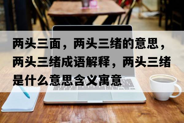 兩頭三面，兩頭三緒的意思，兩頭三緒成語解釋，兩頭三緒是什么意思含義寓意