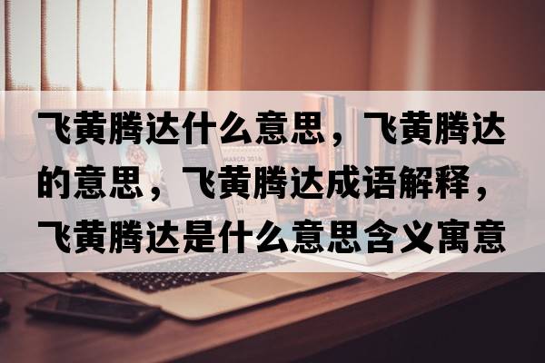 飛黃騰達(dá)什么意思，飛黃騰達(dá)的意思，飛黃騰達(dá)成語(yǔ)解釋，飛黃騰達(dá)是什么意思含義寓意