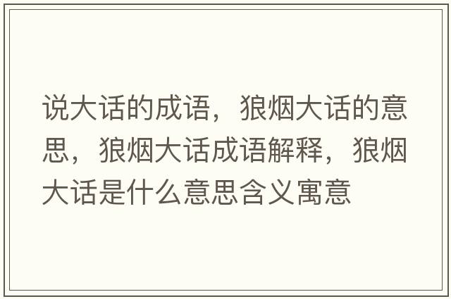 說大話的成語，狼煙大話的意思，狼煙大話成語解釋，狼煙大話是什么意思含義寓意