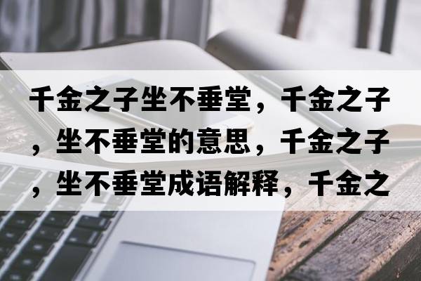 千金之子坐不垂堂，千金之子，坐不垂堂的意思，千金之子，坐不垂堂成語解釋，千金之子，坐不垂堂是什么意思含義寓意