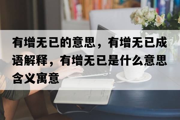 有增無已的意思，有增無已成語解釋，有增無已是什么意思含義寓意