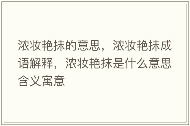 濃妝艷抹的意思，濃妝艷抹成語解釋，濃妝艷抹是什么意思含義寓意