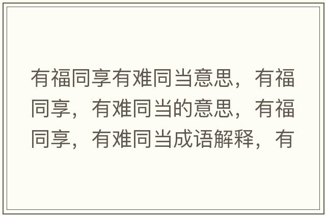 有福同享有難同當(dāng)意思，有福同享，有難同當(dāng)?shù)囊馑迹懈Ｍ?，有難同當(dāng)成語(yǔ)解釋?zhuān)懈Ｍ?，有難同當(dāng)是什么意思含義寓意