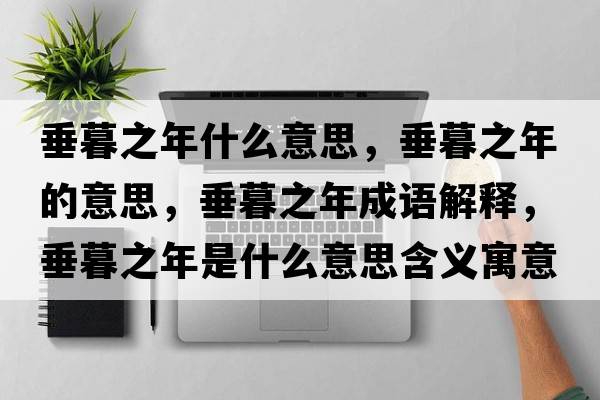 垂暮之年什么意思，垂暮之年的意思，垂暮之年成語(yǔ)解釋?zhuān)鼓褐晔鞘裁匆馑己x寓意
