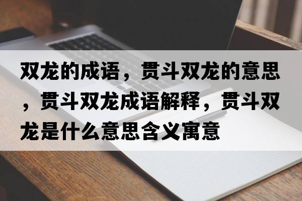 雙龍的成語，貫斗雙龍的意思，貫斗雙龍成語解釋，貫斗雙龍是什么意思含義寓意