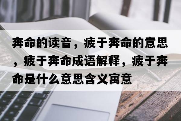 奔命的讀音，疲于奔命的意思，疲于奔命成語解釋，疲于奔命是什么意思含義寓意