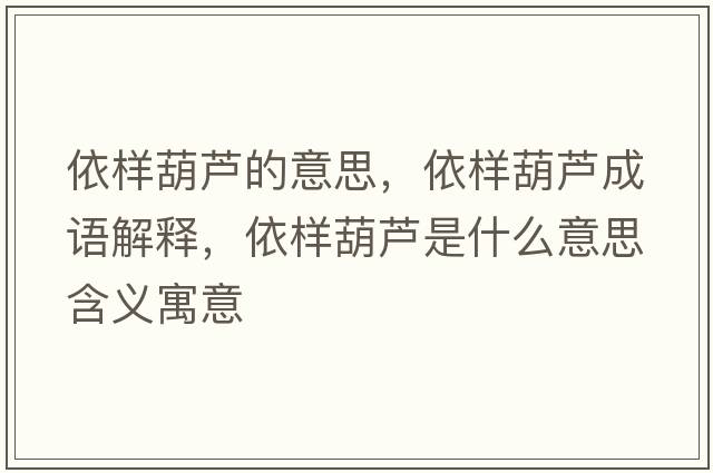 依樣葫蘆的意思，依樣葫蘆成語解釋，依樣葫蘆是什么意思含義寓意