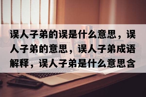 誤人子弟的誤是什么意思，誤人子弟的意思，誤人子弟成語解釋，誤人子弟是什么意思含義寓意