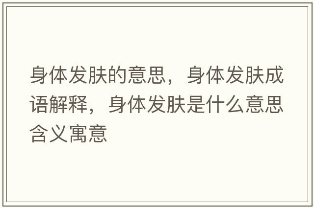 身體發(fā)膚的意思，身體發(fā)膚成語解釋，身體發(fā)膚是什么意思含義寓意