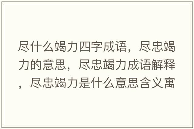 盡什么竭力四字成語(yǔ)，盡忠竭力的意思，盡忠竭力成語(yǔ)解釋?zhuān)M忠竭力是什么意思含義寓意