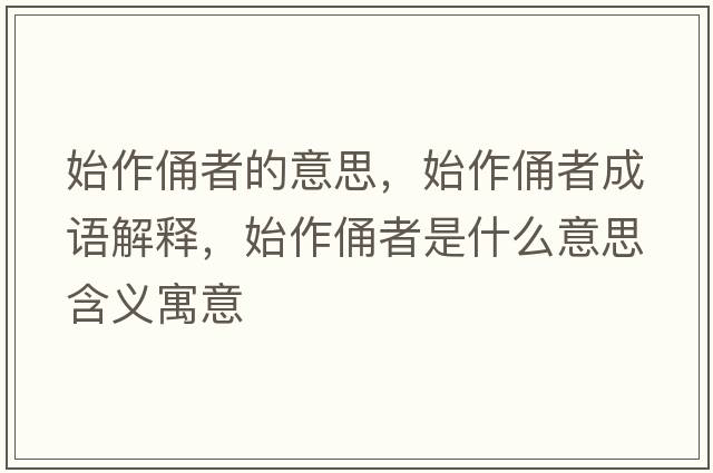 始作俑者的意思，始作俑者成語解釋，始作俑者是什么意思含義寓意