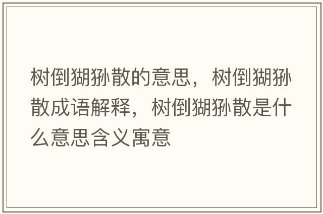 樹倒猢猻散的意思，樹倒猢猻散成語解釋，樹倒猢猻散是什么意思含義寓意