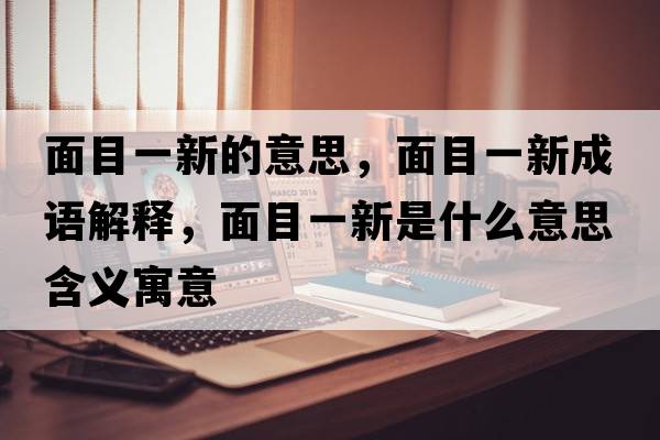 面目一新的意思，面目一新成語(yǔ)解釋，面目一新是什么意思含義寓意