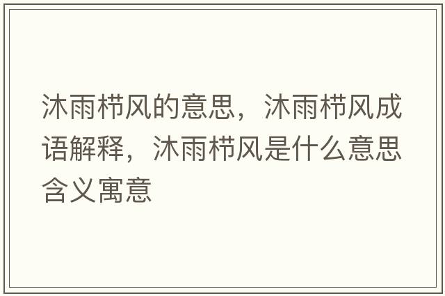 沐雨櫛風(fēng)的意思，沐雨櫛風(fēng)成語(yǔ)解釋?zhuān)逵隀憋L(fēng)是什么意思含義寓意