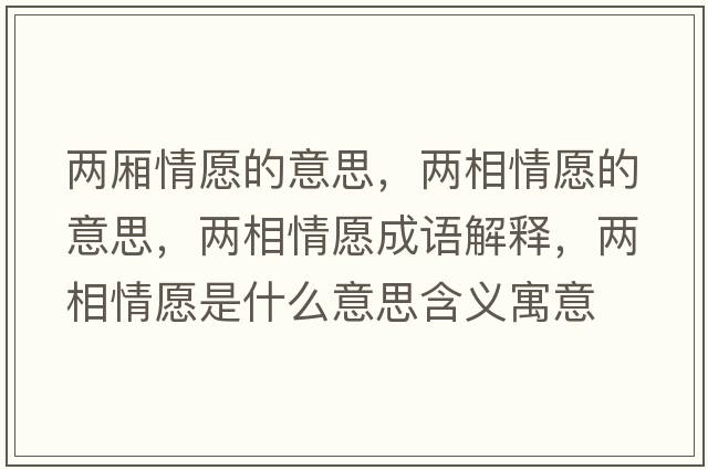 兩廂情愿的意思，兩相情愿的意思，兩相情愿成語(yǔ)解釋?zhuān)瑑上嗲樵甘鞘裁匆馑己x寓意