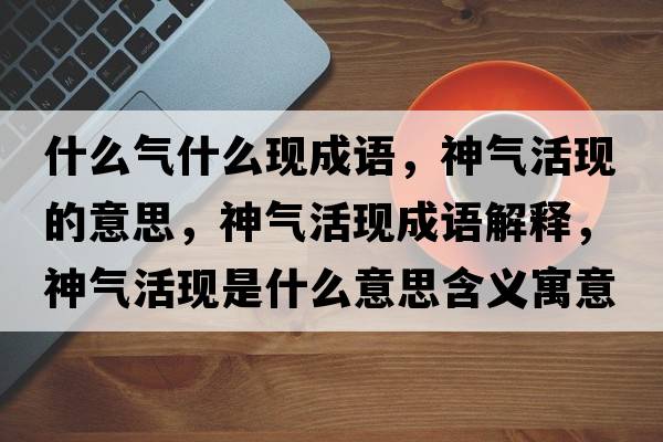 什么氣什么現(xiàn)成語(yǔ)，神氣活現(xiàn)的意思，神氣活現(xiàn)成語(yǔ)解釋，神氣活現(xiàn)是什么意思含義寓意