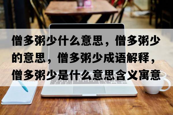 僧多粥少什么意思，僧多粥少的意思，僧多粥少成語(yǔ)解釋?zhuān)嘀嗌偈鞘裁匆馑己x寓意