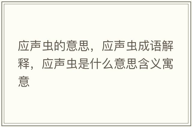 應(yīng)聲蟲(chóng)的意思，應(yīng)聲蟲(chóng)成語(yǔ)解釋，應(yīng)聲蟲(chóng)是什么意思含義寓意