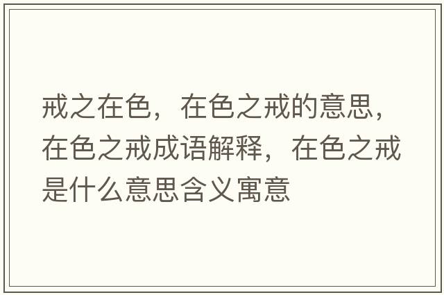 戒之在色，在色之戒的意思，在色之戒成語解釋，在色之戒是什么意思含義寓意