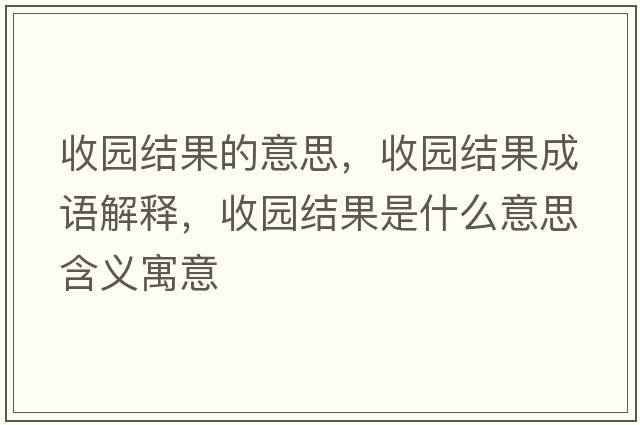 收園結(jié)果的意思，收園結(jié)果成語解釋，收園結(jié)果是什么意思含義寓意