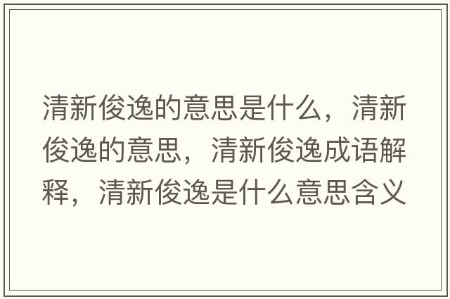 清新俊逸的意思是什么，清新俊逸的意思，清新俊逸成語解釋，清新俊逸是什么意思含義寓意