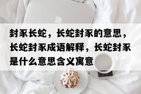 封豕長蛇，長蛇封豕的意思，長蛇封豕成語解釋，長蛇封豕是什么意思含義寓意