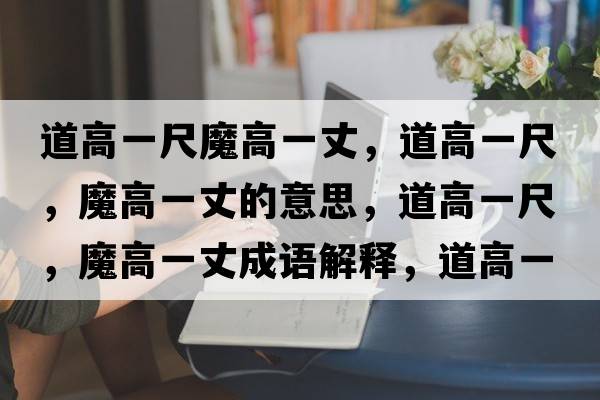 道高一尺魔高一丈，道高一尺，魔高一丈的意思，道高一尺，魔高一丈成語解釋，道高一尺，魔高一丈是什么意思含義寓意