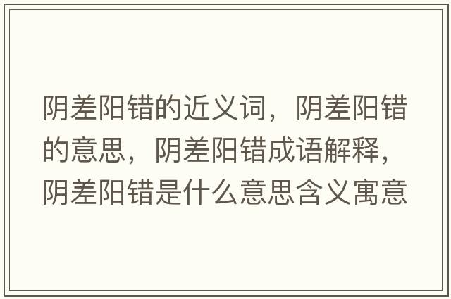 陰差陽錯的近義詞，陰差陽錯的意思，陰差陽錯成語解釋，陰差陽錯是什么意思含義寓意