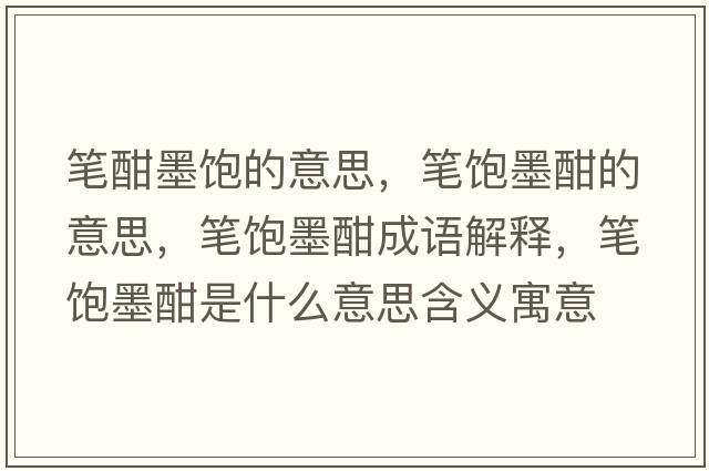 筆酣墨飽的意思，筆飽墨酣的意思，筆飽墨酣成語解釋，筆飽墨酣是什么意思含義寓意
