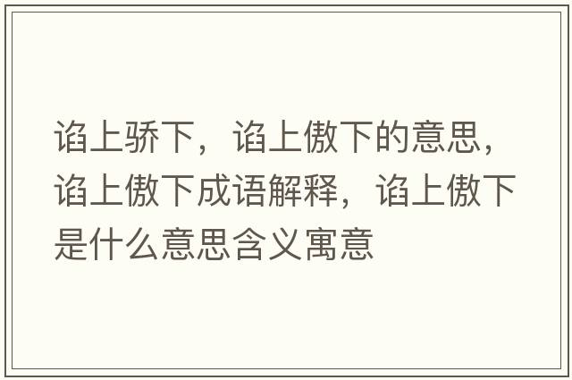諂上驕下，諂上傲下的意思，諂上傲下成語(yǔ)解釋，諂上傲下是什么意思含義寓意