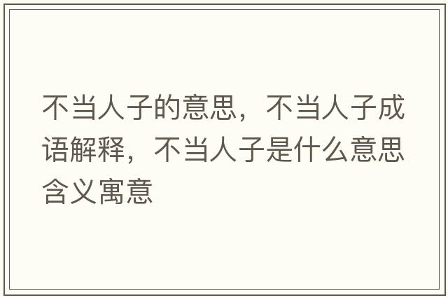 不當人子的意思，不當人子成語解釋，不當人子是什么意思含義寓意