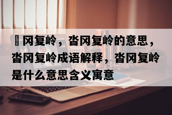 遝岡復嶺，沓岡復嶺的意思，沓岡復嶺成語解釋，沓岡復嶺是什么意思含義寓意