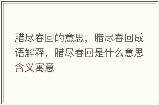 臘盡春回的意思，臘盡春回成語解釋，臘盡春回是什么意思含義寓意
