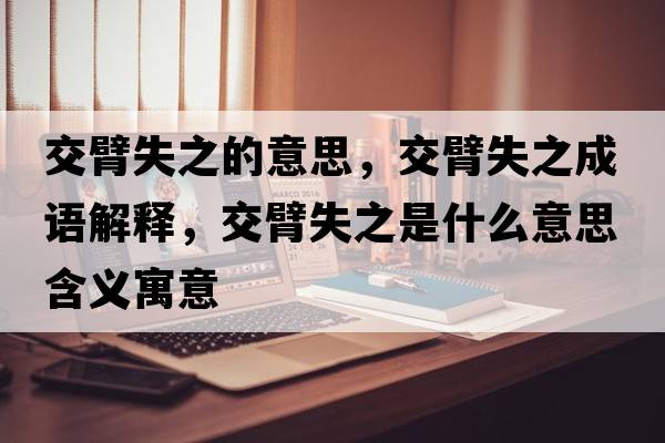 交臂失之的意思，交臂失之成語解釋，交臂失之是什么意思含義寓意