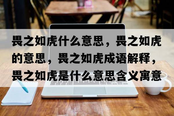 畏之如虎什么意思，畏之如虎的意思，畏之如虎成語解釋，畏之如虎是什么意思含義寓意