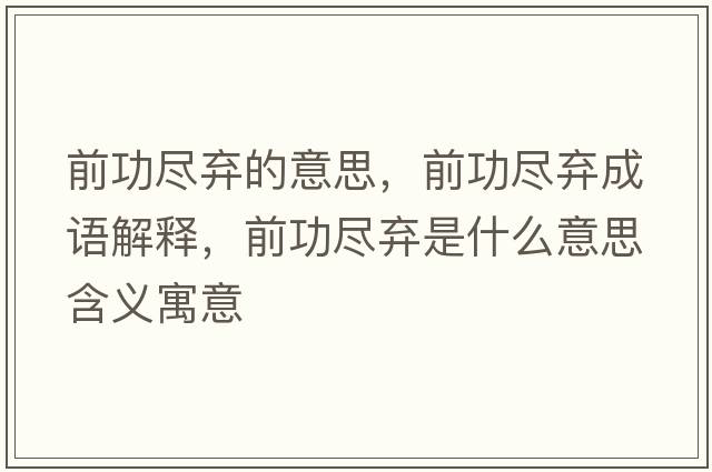 前功盡棄的意思，前功盡棄成語(yǔ)解釋?zhuān)肮ΡM棄是什么意思含義寓意