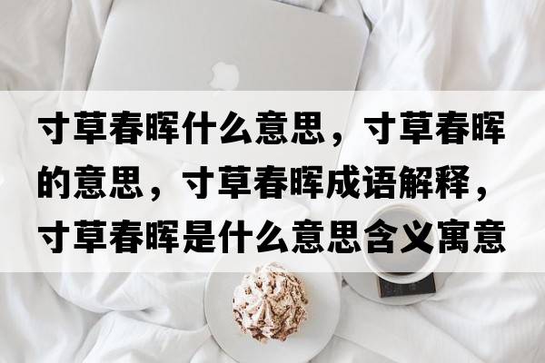 寸草春暉什么意思，寸草春暉的意思，寸草春暉成語(yǔ)解釋?zhuān)绮荽簳熓鞘裁匆馑己x寓意
