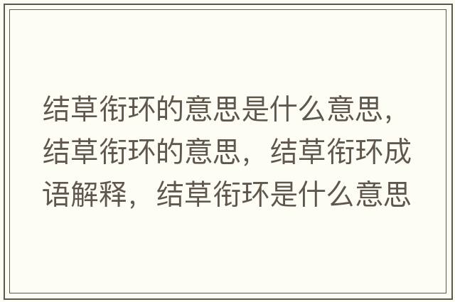 結(jié)草銜環(huán)的意思是什么意思，結(jié)草銜環(huán)的意思，結(jié)草銜環(huán)成語解釋，結(jié)草銜環(huán)是什么意思含義寓意