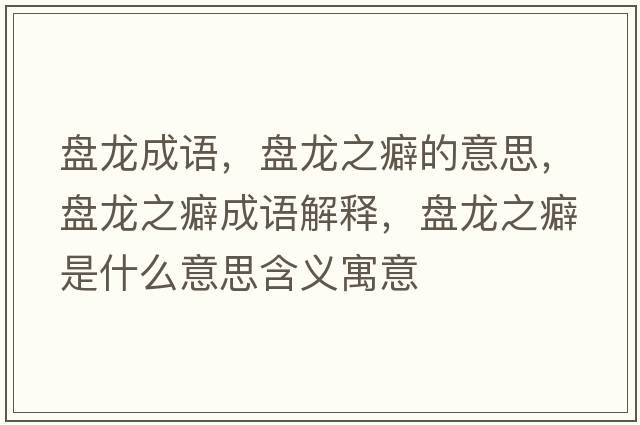 盤(pán)龍成語(yǔ)，盤(pán)龍之癖的意思，盤(pán)龍之癖成語(yǔ)解釋?zhuān)P(pán)龍之癖是什么意思含義寓意