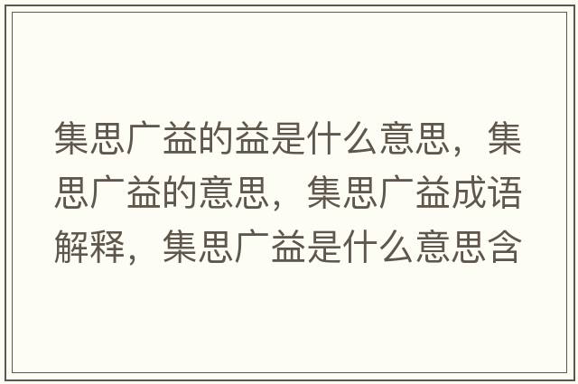 集思廣益的益是什么意思，集思廣益的意思，集思廣益成語解釋，集思廣益是什么意思含義寓意