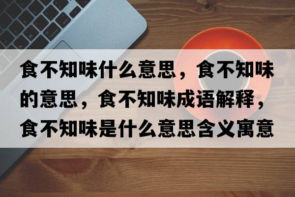 食不知味什么意思，食不知味的意思，食不知味成語(yǔ)解釋，食不知味是什么意思含義寓意